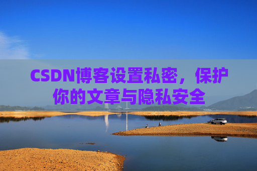 CSDN博客设置私密，保护你的文章与隐私安全