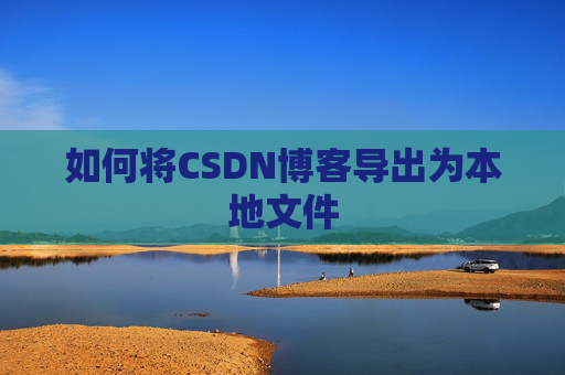 如何将CSDN博客导出为本地文件